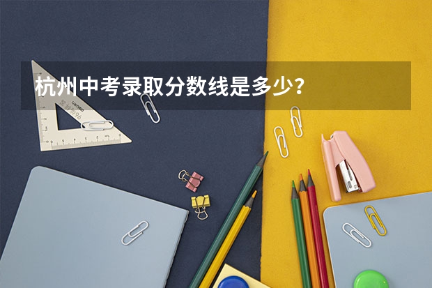 杭州中考录取分数线是多少？
