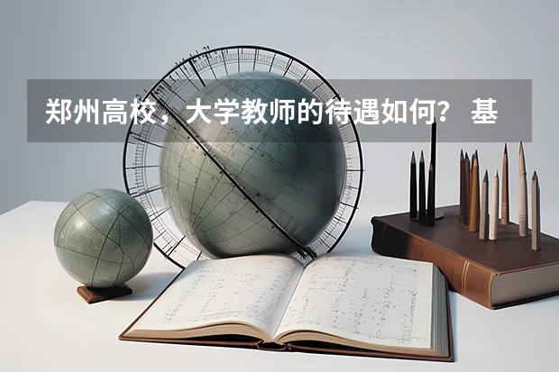 郑州高校，大学教师的待遇如何？ 基本上工资多少？