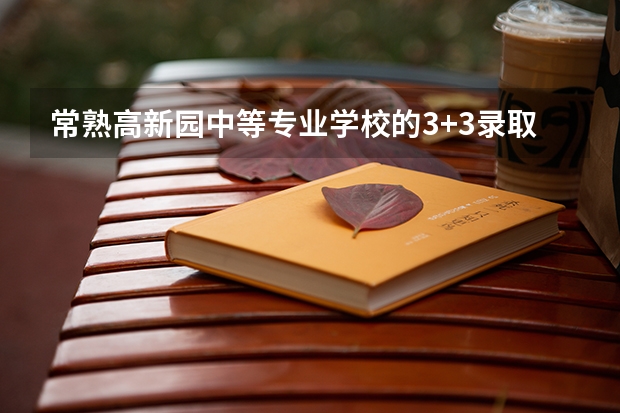 常熟高新园中等专业学校的3+3录取分数线（江苏对口单招各学校录取分数）