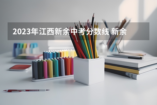 2023年江西新余中考分数线 新余学院分数线
