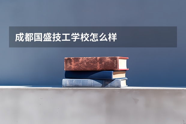成都国盛技工学校怎么样