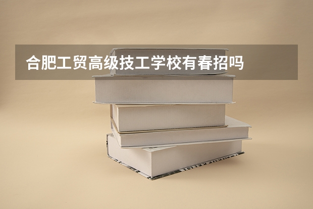 合肥工贸高级技工学校有春招吗