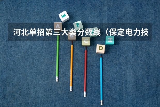 河北单招第三大类分数线（保定电力技术学院单招分数线）