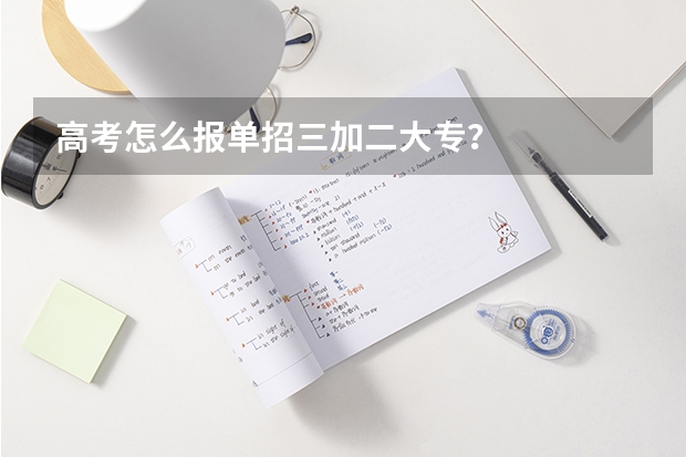 高考怎么报单招三加二大专？