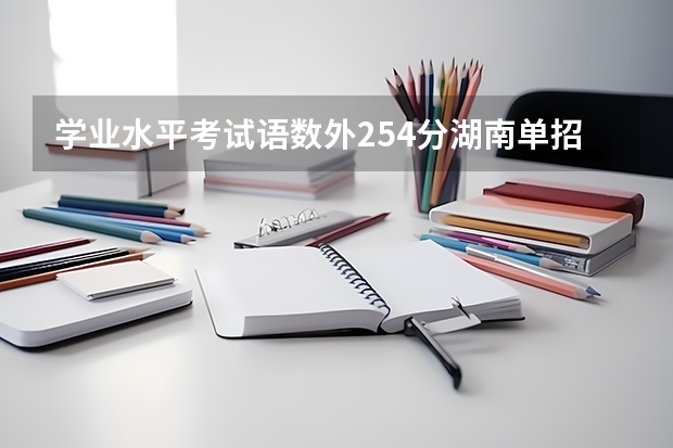 学业水平考试语数外254分湖南单招可以填报哪些学校