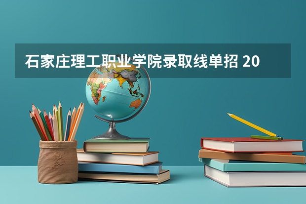 石家庄理工职业学院录取线单招 2023单招八类分数线