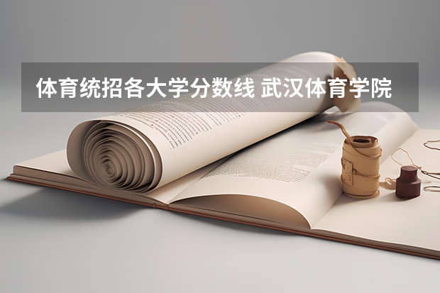 体育统招各大学分数线 武汉体育学院单招录取分数线