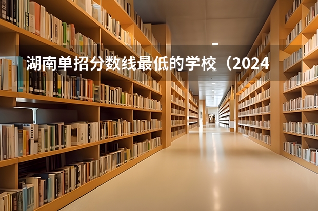 湖南单招分数线最低的学校（2024河北单招学校及分数线）