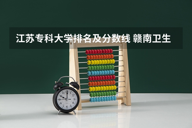 江苏专科大学排名及分数线 赣南卫生学校单招分数线2023？