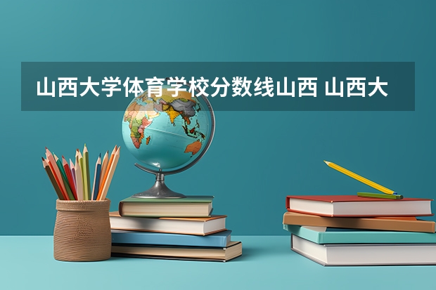 山西大学体育学校分数线山西 山西大学录取分数线