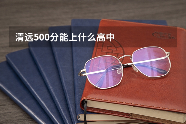 清远500分能上什么高中