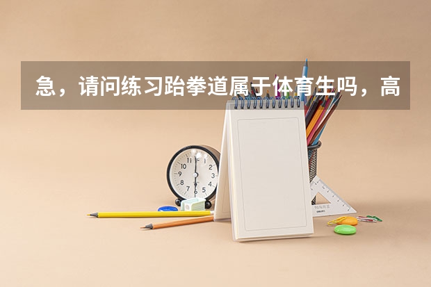 急，请问练习跆拳道属于体育生吗，高考中要考多少分才能被本科大学入取，谢谢了。