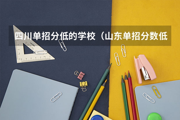 四川单招分低的学校（山东单招分数低的学校）