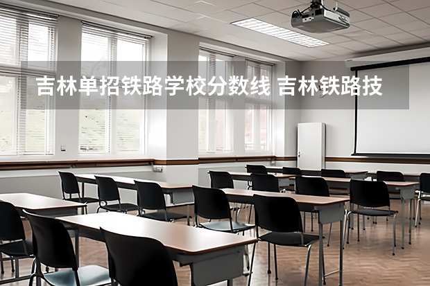吉林单招铁路学校分数线 吉林铁路技术学校录取分数线