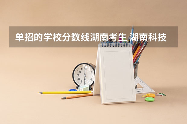 单招的学校分数线湖南考生 湖南科技大学篮球单招录取分数线