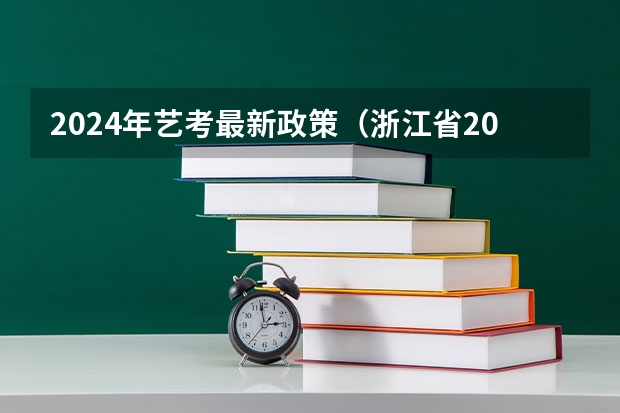 2024年艺考最新政策（浙江省2024年艺考政策）