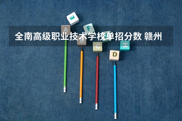全南高级职业技术学校单招分数 赣州职业技术学院单招分数线
