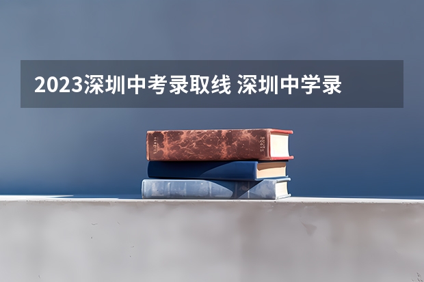 2023深圳中考录取线 深圳中学录取分数线