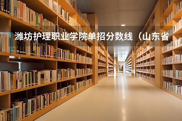 潍坊护理职业学院单招分数线（山东省护理专业学校及分数线）