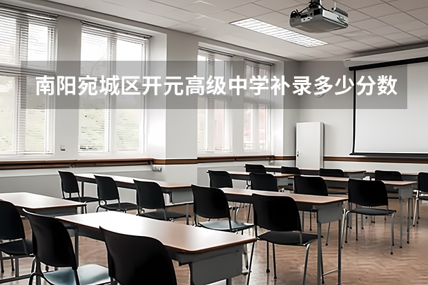 南阳宛城区开元高级中学补录多少分数