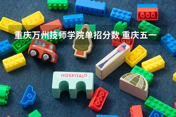 重庆万州技师学院单招分数 重庆五一技师学院录取分数线