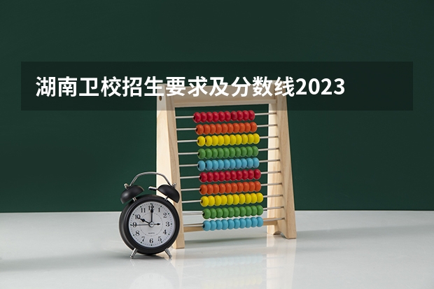 湖南卫校招生要求及分数线2023 湖南医学院校排名及分数线