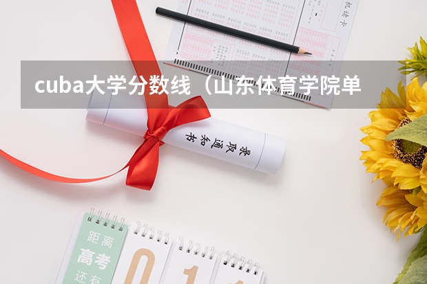 cuba大学分数线（山东体育学院单招分数线）