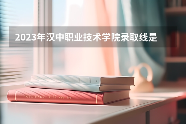 2023年汉中职业技术学院录取线是多少