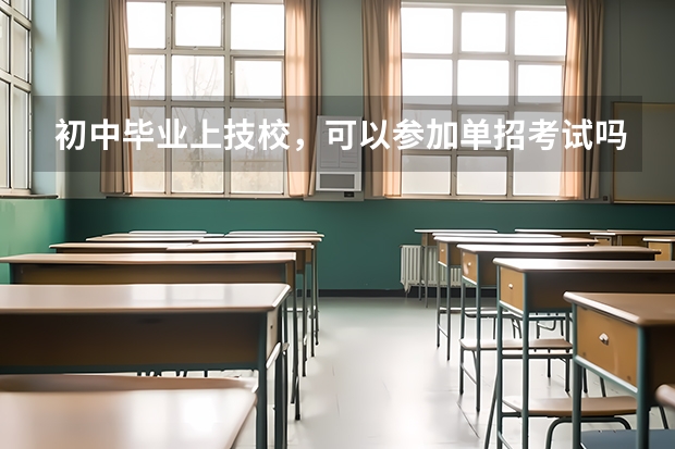 初中毕业上技校，可以参加单招考试吗？
