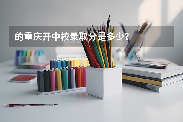 的重庆开中校录取分是多少？