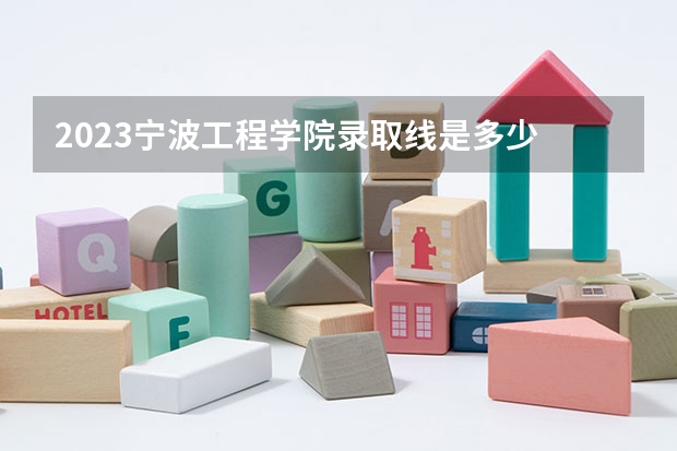 2023宁波工程学院录取线是多少