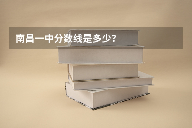 南昌一中分数线是多少？