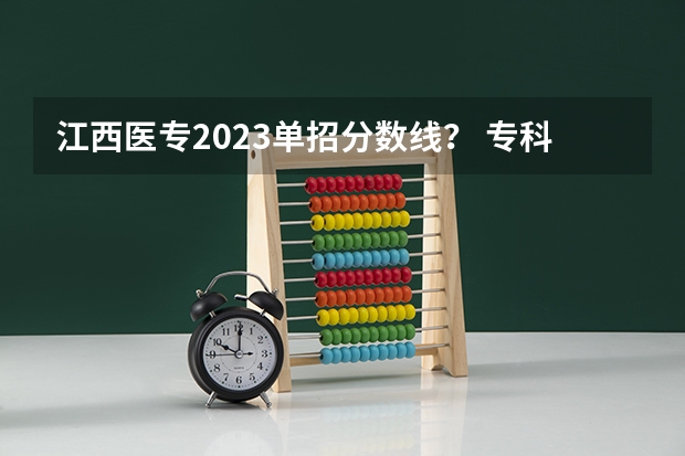 江西医专2023单招分数线？ 专科医学类学校排名及分数线