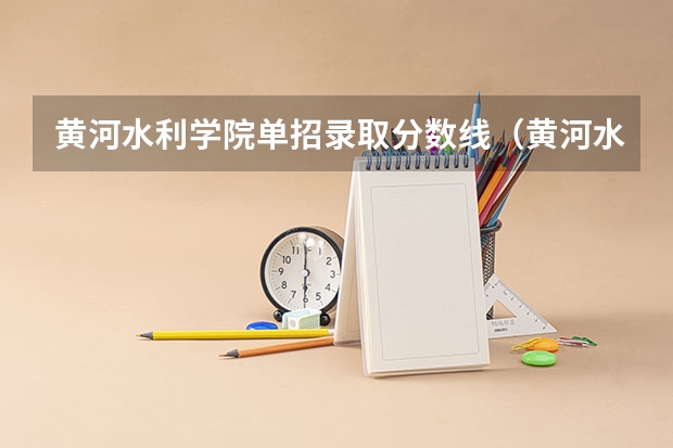 黄河水利学院单招录取分数线（黄河水利单招录取几率）