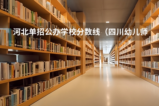 河北单招公办学校分数线（四川幼儿师范高等专科学校2023年单招分数线）
