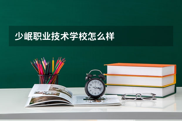 少岷职业技术学校怎么样
