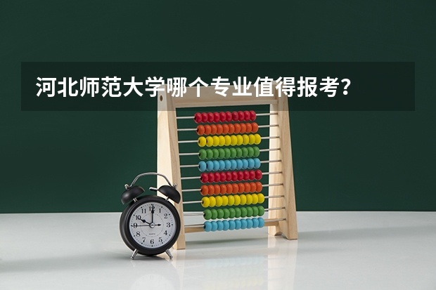 河北师范大学哪个专业值得报考？