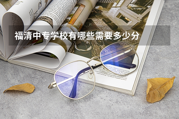 福清中专学校有哪些需要多少分