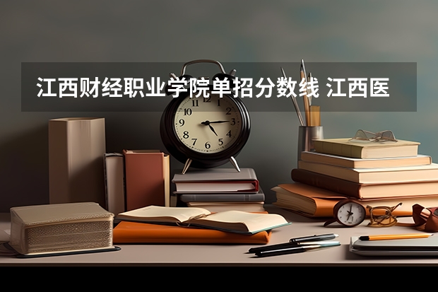 江西财经职业学院单招分数线 江西医学高等专科学校单招分数线