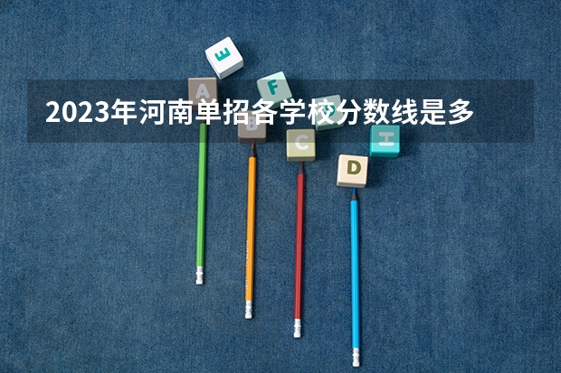2023年河南单招各学校分数线是多少分？