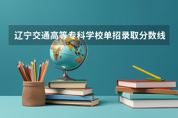 辽宁交通高等专科学校单招录取分数线（辽宁工大体育单招分数线）