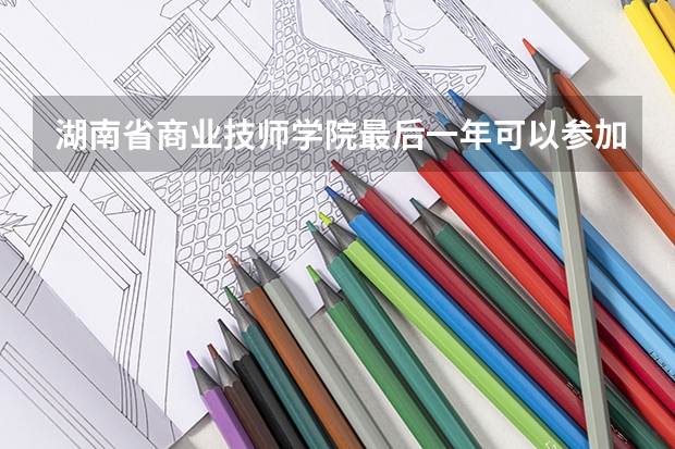 湖南省商业技师学院最后一年可以参加单招吗?
