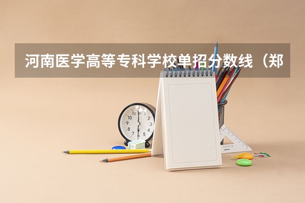 河南医学高等专科学校单招分数线（郑州电力高等专科学校单招分数线）