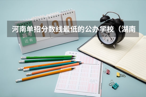 河南单招分数线最低的公办学校（湖南单招分数最低的公办学校）