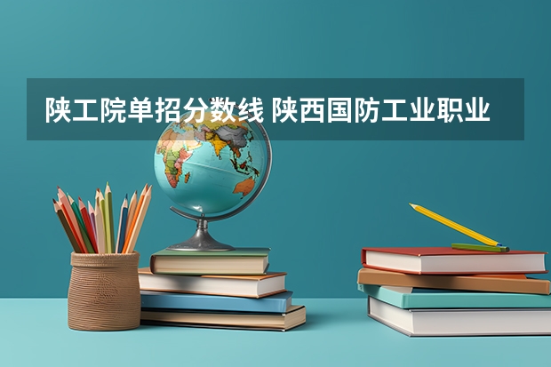 陕工院单招分数线 陕西国防工业职业技术学院单招分数线