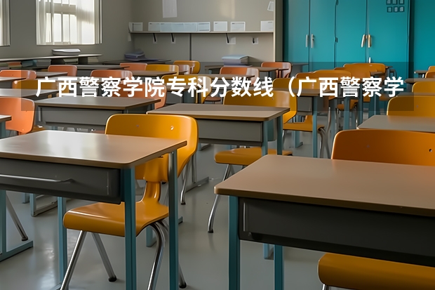 广西警察学院专科分数线（广西警察学院招生分数线）