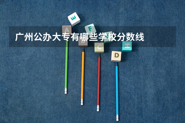 广州公办大专有哪些学校分数线