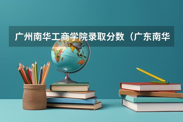 广州南华工商学院录取分数（广东南华工商职业学院春季高考分数线）