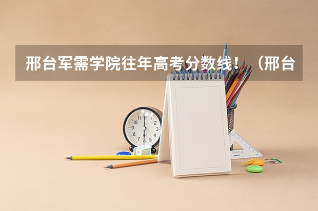 邢台军需学院往年高考分数线！（邢台军需学校招生最低分数）