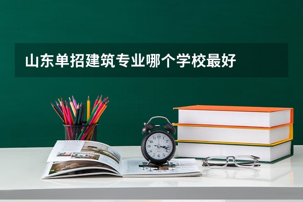 山东单招建筑专业哪个学校最好